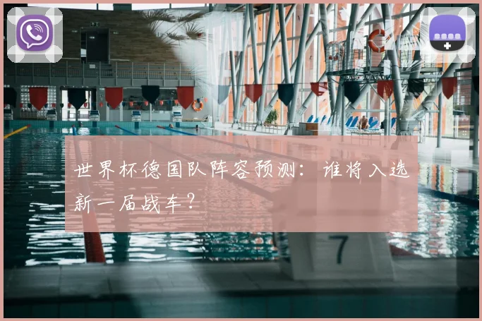 世界杯德国队阵容预测:谁将入选新一届战车?