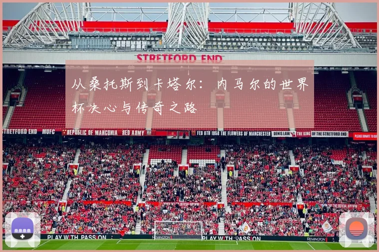 从桑托斯到卡塔尔:内马尔的世界杯决心与传奇之路