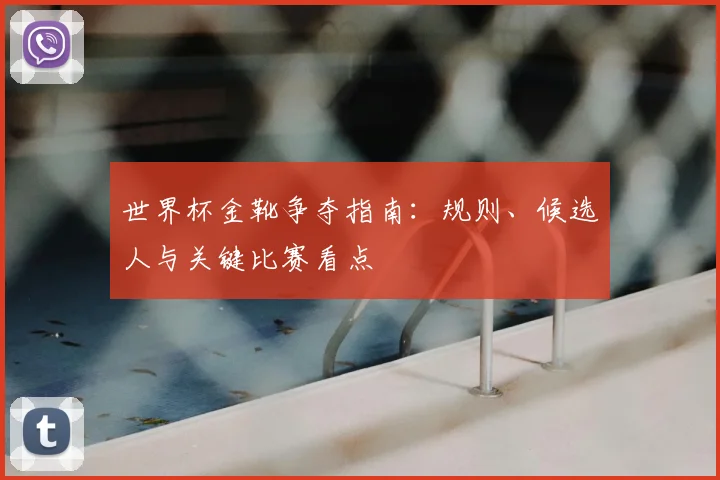 世界杯金靴争夺指南：规则、候选人与关键比赛看点