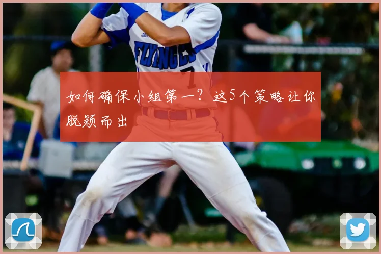 如何确保小组第一?这5个策略让你脱颖而出