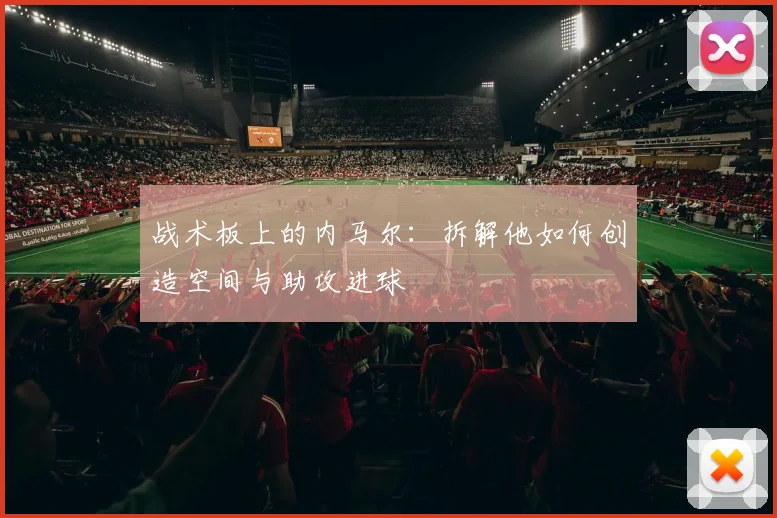 战术板上的内马尔：拆解他如何创造空间与助攻进球