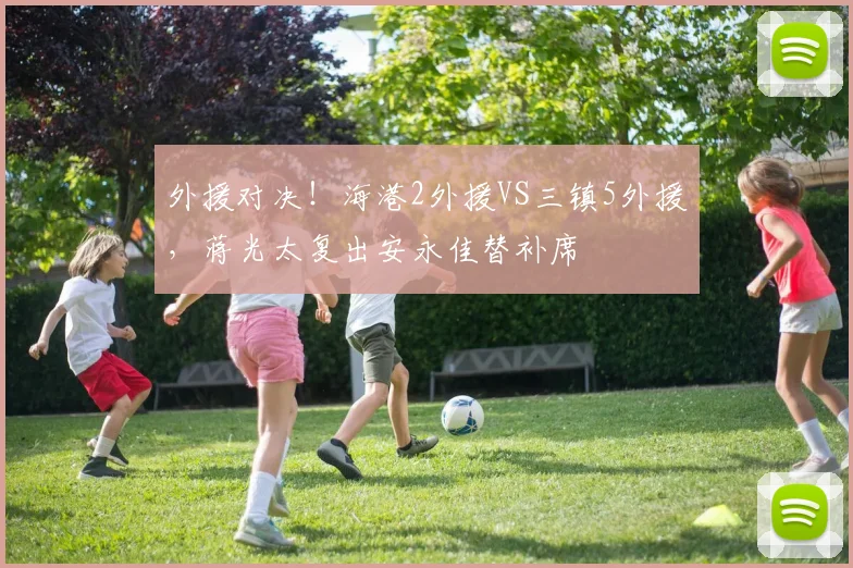 外援对决！海港2外援VS三镇5外援，蒋光太复出安永佳替补席